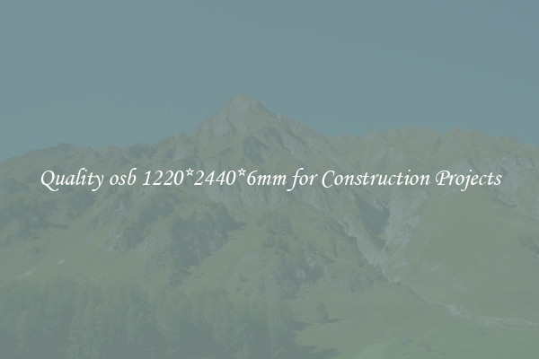 Quality osb 1220*2440*6mm for Construction Projects