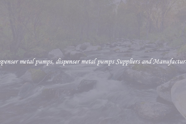 dispenser metal pumps, dispenser metal pumps Suppliers and Manufacturers