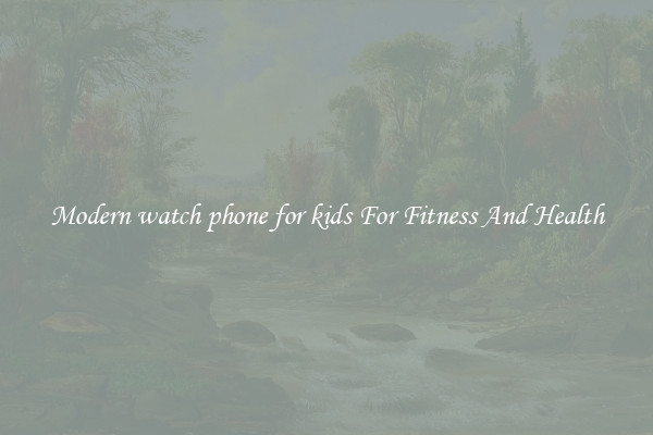 Modern watch phone for kids For Fitness And Health
