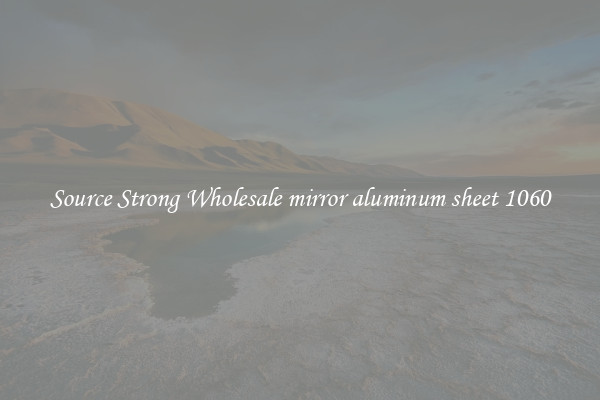 Source Strong Wholesale mirror aluminum sheet 1060