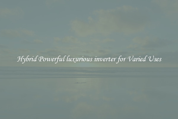 Hybrid Powerful luxurious inverter for Varied Uses