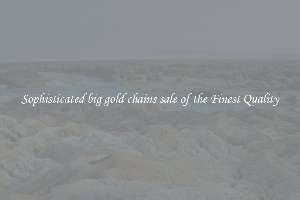 Sophisticated big gold chains sale of the Finest Quality