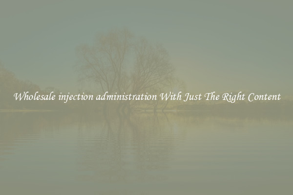 Wholesale injection administration With Just The Right Content