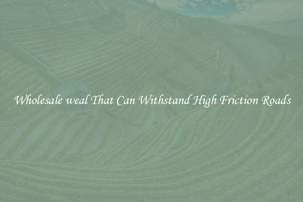 Wholesale weal That Can Withstand High Friction Roads
