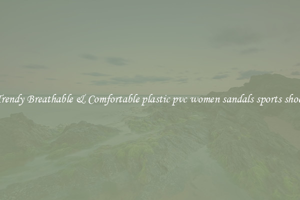 Trendy Breathable & Comfortable plastic pvc women sandals sports shoes