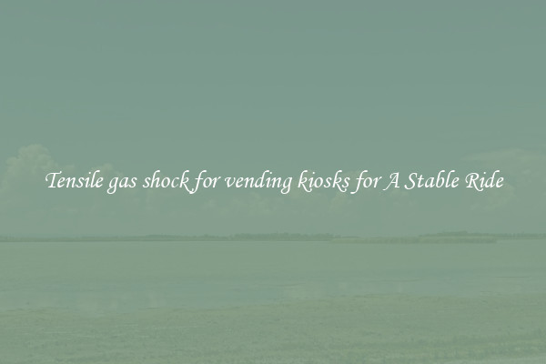 Tensile gas shock for vending kiosks for A Stable Ride