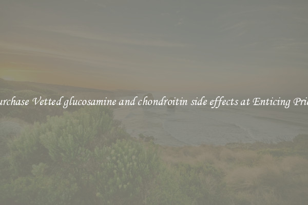 Purchase Vetted glucosamine and chondroitin side effects at Enticing Prices