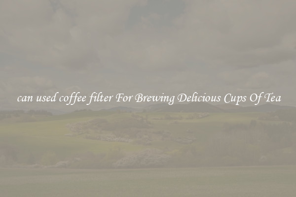 can used coffee filter For Brewing Delicious Cups Of Tea