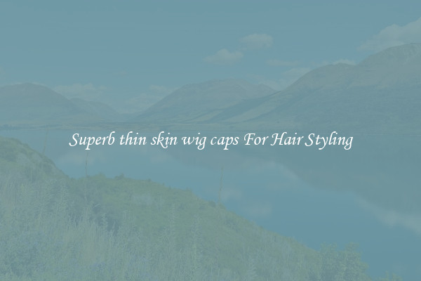 Superb thin skin wig caps For Hair Styling