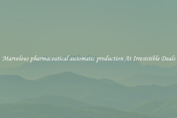 Marvelous pharmaceutical automatic production At Irresistible Deals