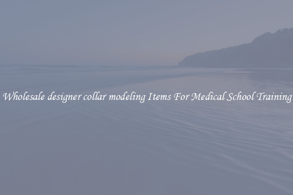Wholesale designer collar modeling Items For Medical School Training