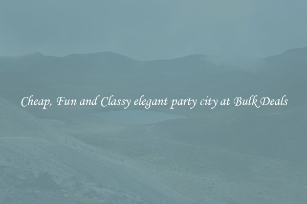 Cheap, Fun and Classy elegant party city at Bulk Deals