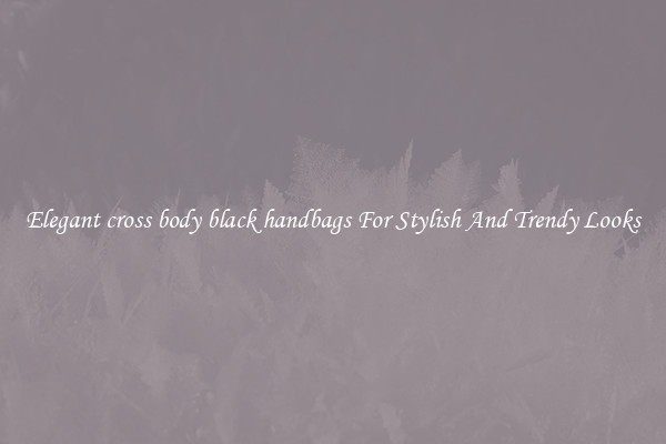 Elegant cross body black handbags For Stylish And Trendy Looks