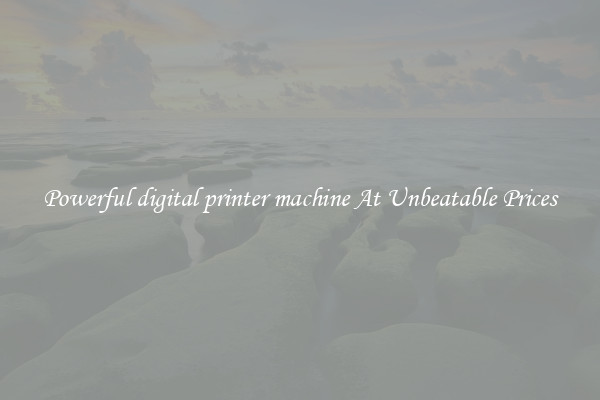 Powerful digital printer machine At Unbeatable Prices