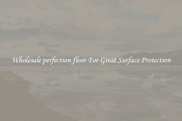 Wholesale perfection floor For Great Surface Protection