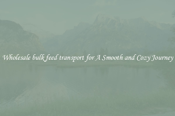Wholesale bulk feed transport for A Smooth and Cozy Journey