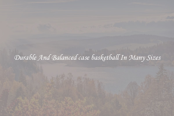 Durable And Balanced case basketball In Many Sizes