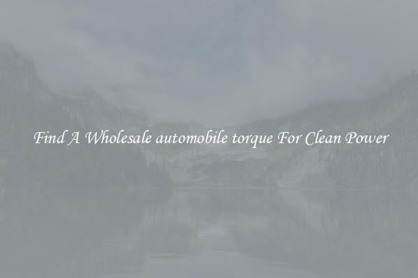 Find A Wholesale automobile torque For Clean Power