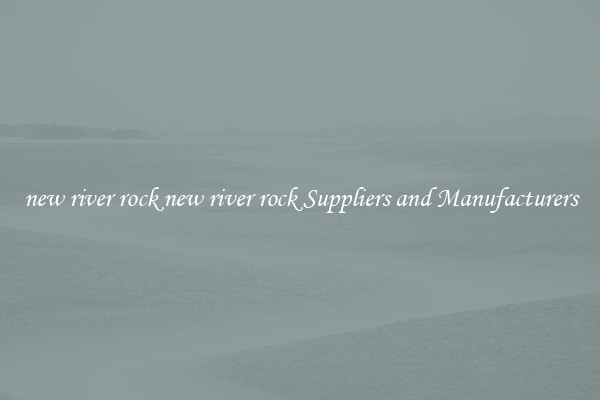 new river rock new river rock Suppliers and Manufacturers