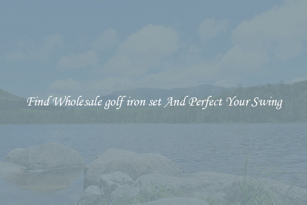 Find Wholesale golf iron set And Perfect Your Swing