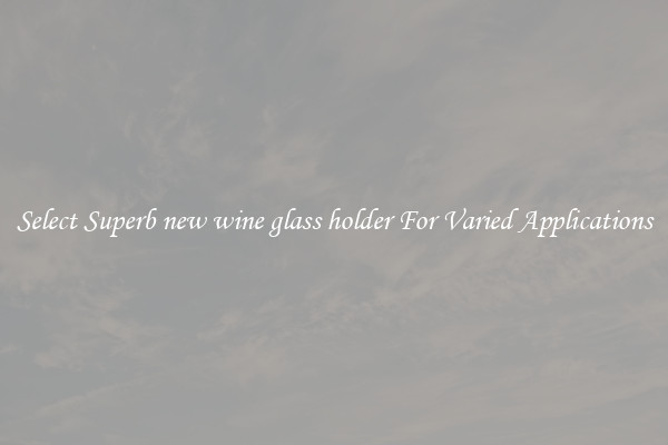 Select Superb new wine glass holder For Varied Applications