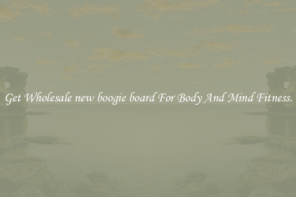 Get Wholesale new boogie board For Body And Mind Fitness.