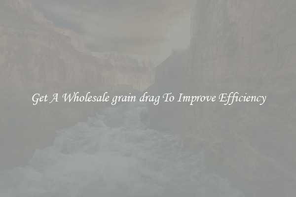 Get A Wholesale grain drag To Improve Efficiency