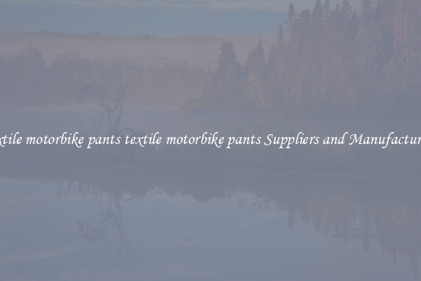 textile motorbike pants textile motorbike pants Suppliers and Manufacturers