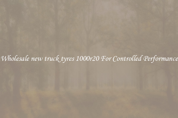 Wholesale new truck tyres 1000r20 For Controlled Performance