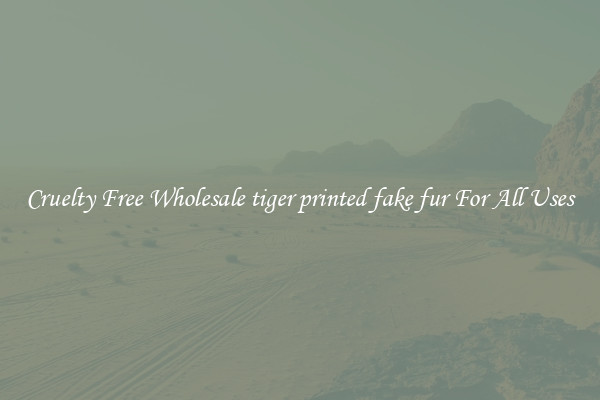 Cruelty Free Wholesale tiger printed fake fur For All Uses