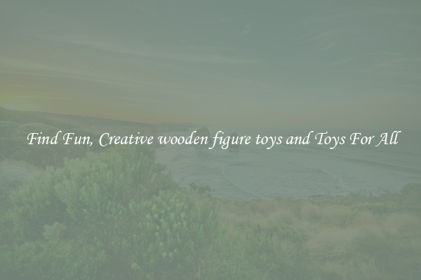 Find Fun, Creative wooden figure toys and Toys For All