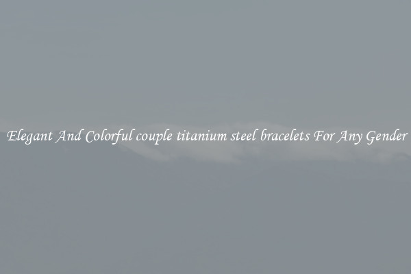 Elegant And Colorful couple titanium steel bracelets For Any Gender