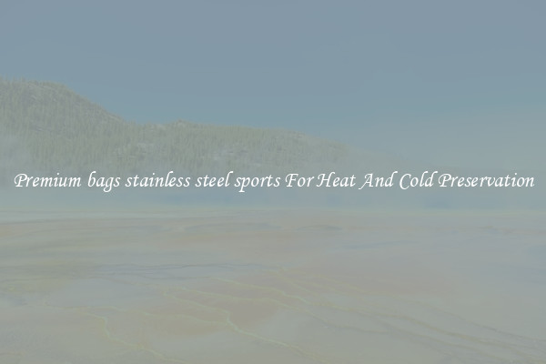 Premium bags stainless steel sports For Heat And Cold Preservation