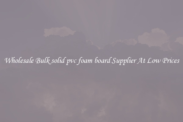 Wholesale Bulk solid pvc foam board Supplier At Low Prices
