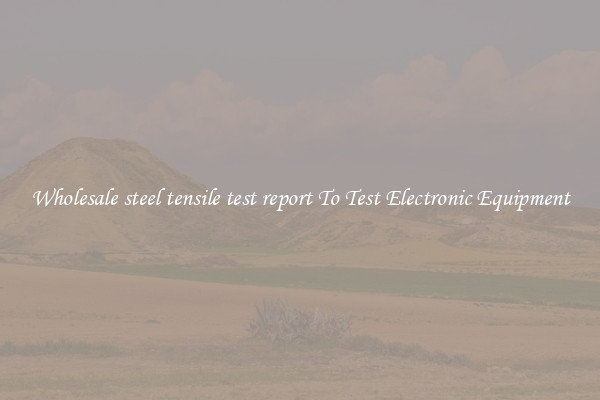 Wholesale steel tensile test report To Test Electronic Equipment