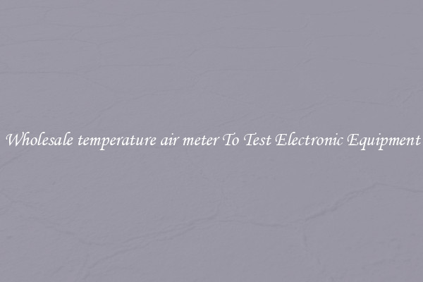 Wholesale temperature air meter To Test Electronic Equipment